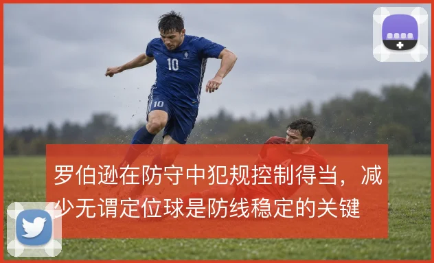 罗伯逊在防守中犯规控制得当，减少无谓定位球是防线稳定的关键