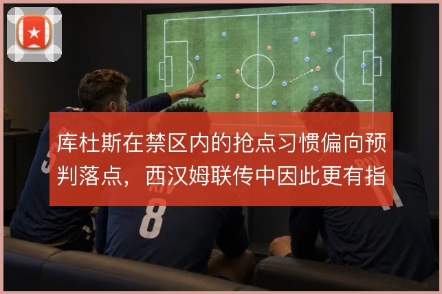 库杜斯在禁区内的抢点习惯偏向预判落点，西汉姆联传中因此更有指向性