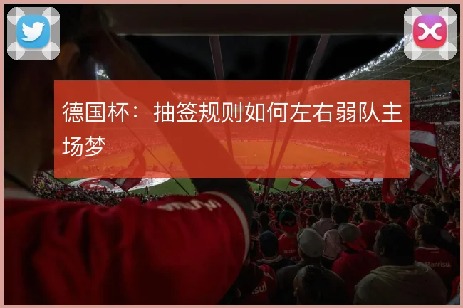 德国杯：抽签规则如何左右弱队主场梦