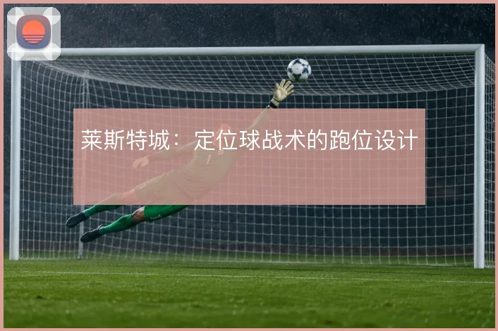 莱斯特城：定位球战术的跑位设计