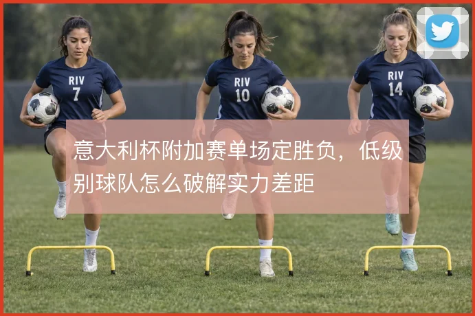 意大利杯附加赛单场定胜负，低级别球队怎么破解实力差距