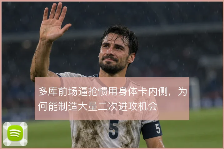 多库前场逼抢惯用身体卡内侧，为何能制造大量二次进攻机会