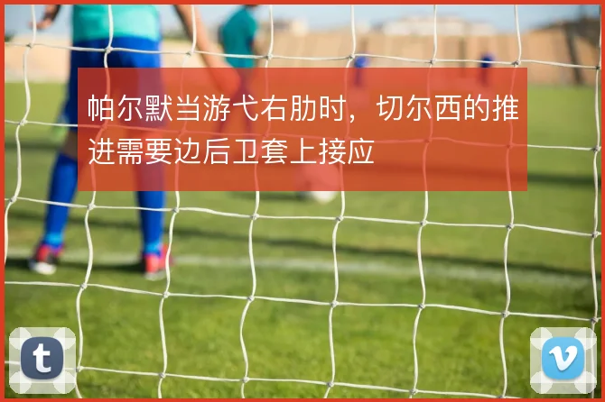 帕尔默当游弋右肋时,切尔西的推进需要边后卫套上接应
