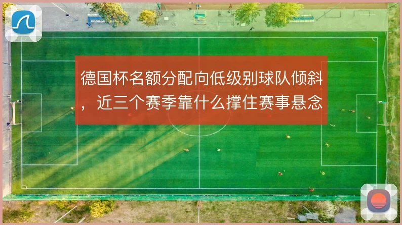 德国杯名额分配向低级别球队倾斜，近三个赛季靠什么撑住赛事悬念