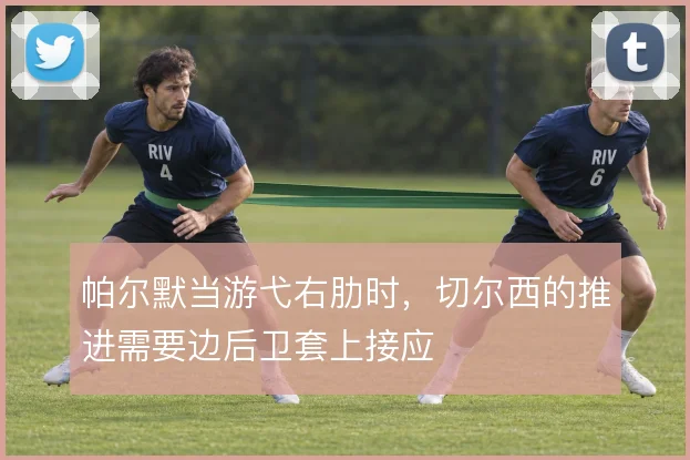 帕尔默当游弋右肋时,切尔西的推进需要边后卫套上接应