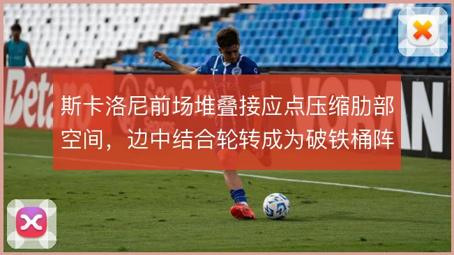 斯卡洛尼前场堆叠接应点压缩肋部空间,边中结合轮转成为破铁桶阵的钥匙