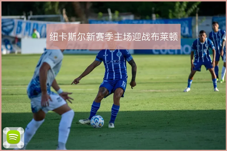 纽卡斯尔新赛季主场迎战布莱顿