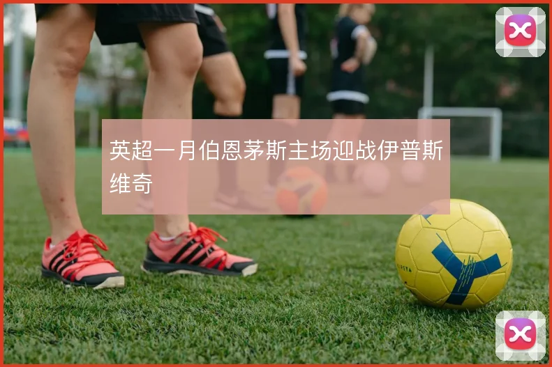 英超一月伯恩茅斯主场迎战伊普斯维奇