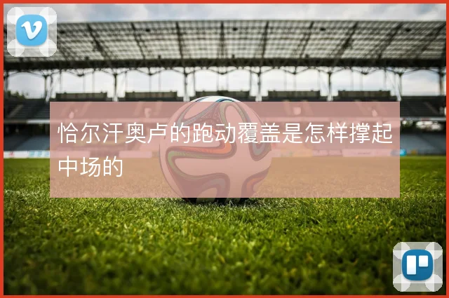 恰尔汗奥卢的跑动覆盖是怎样撑起中场的
