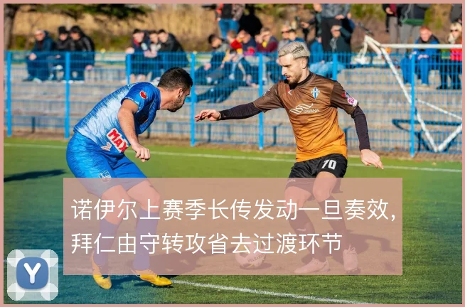 诺伊尔上赛季长传发动一旦奏效，拜仁由守转攻省去过渡环节