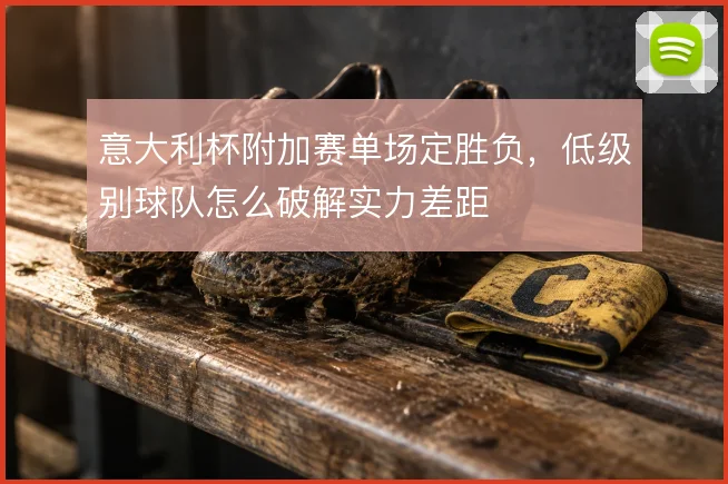 意大利杯附加赛单场定胜负，低级别球队怎么破解实力差距