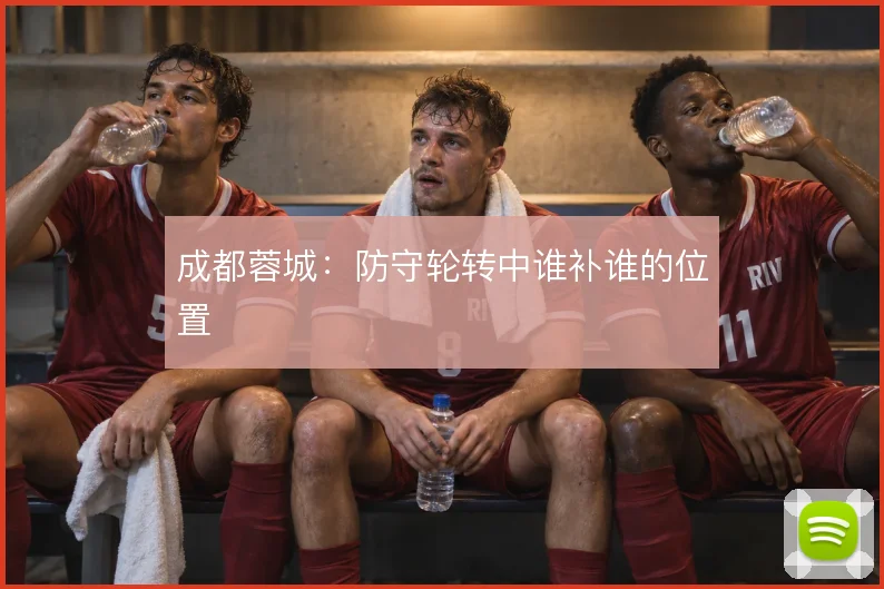 成都蓉城：防守轮转中谁补谁的位置