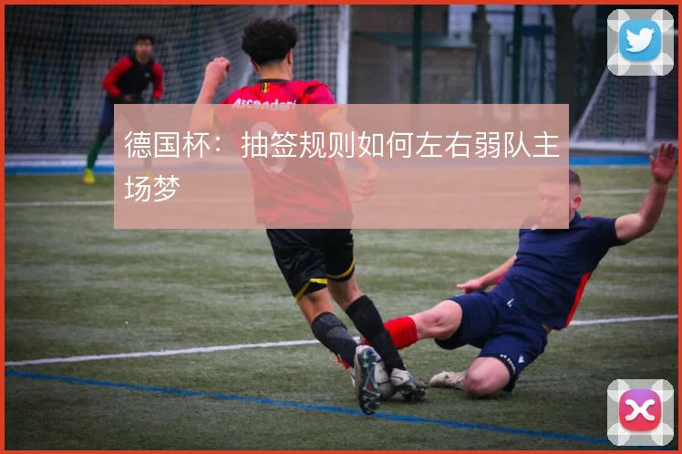 德国杯：抽签规则如何左右弱队主场梦