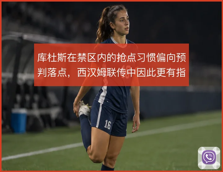 库杜斯在禁区内的抢点习惯偏向预判落点，西汉姆联传中因此更有指向性