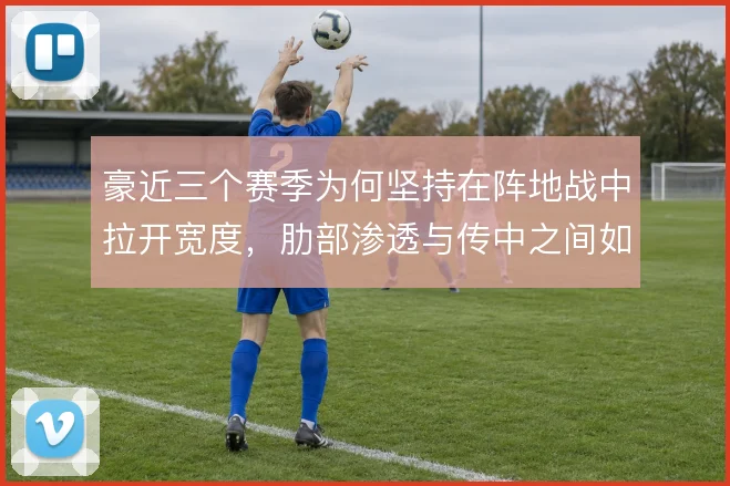 豪近三个赛季为何坚持在阵地战中拉开宽度,肋部渗透与传中之间如何选择