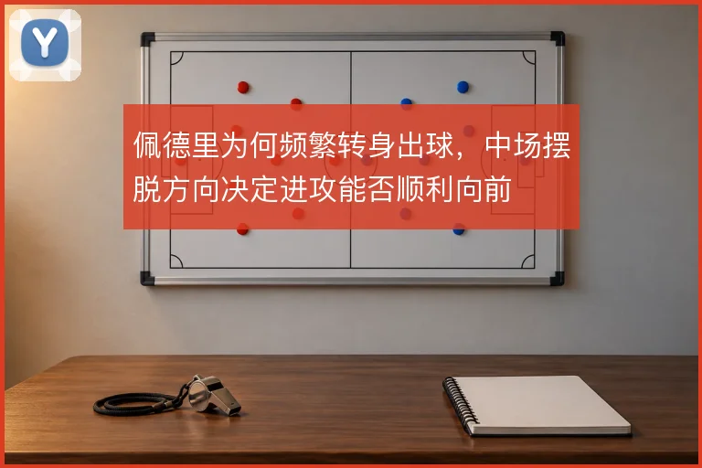 佩德里为何频繁转身出球，中场摆脱方向决定进攻能否顺利向前
