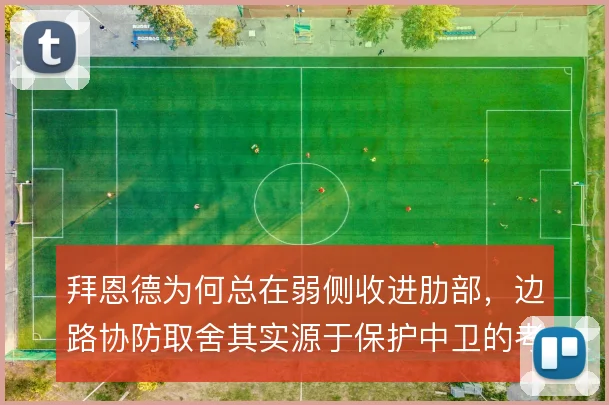 拜恩德为何总在弱侧收进肋部,边路协防取舍其实源于保护中卫的考量