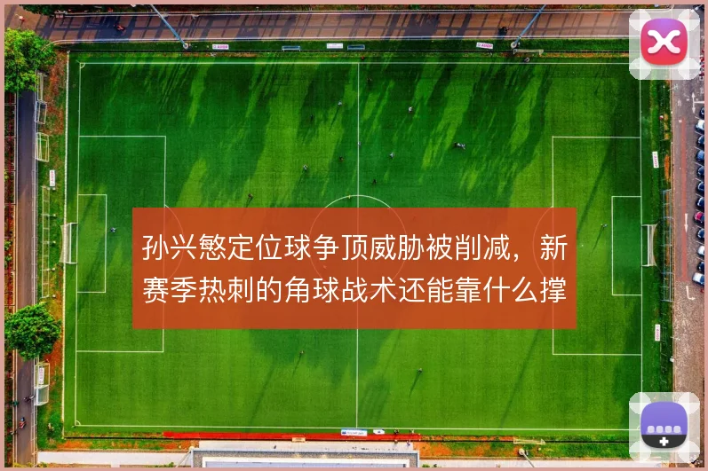 孙兴慜定位球争顶威胁被削减,新赛季热刺的角球战术还能靠什么撑住