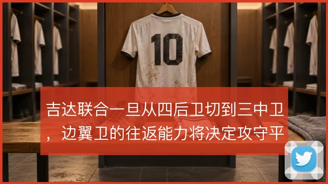 吉达联合一旦从四后卫切到三中卫，边翼卫的往返能力将决定攻守平衡