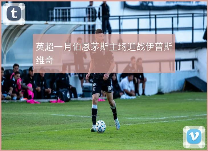 英超一月伯恩茅斯主场迎战伊普斯维奇