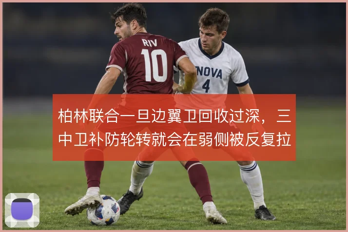 柏林联合一旦边翼卫回收过深，三中卫补防轮转就会在弱侧被反复拉扯
