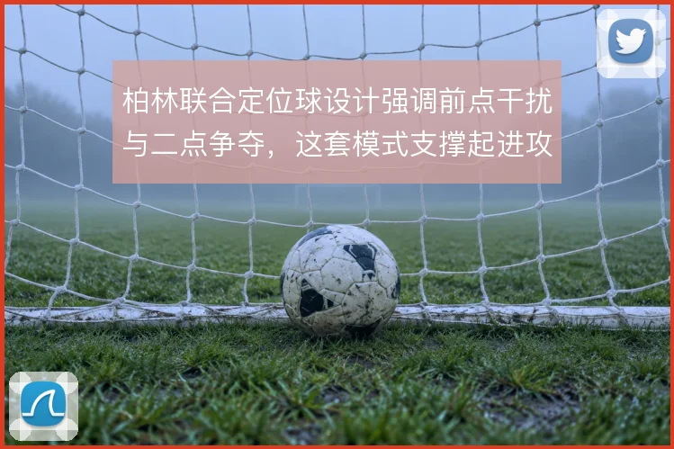 柏林联合定位球设计强调前点干扰与二点争夺，这套模式支撑起进攻端效率