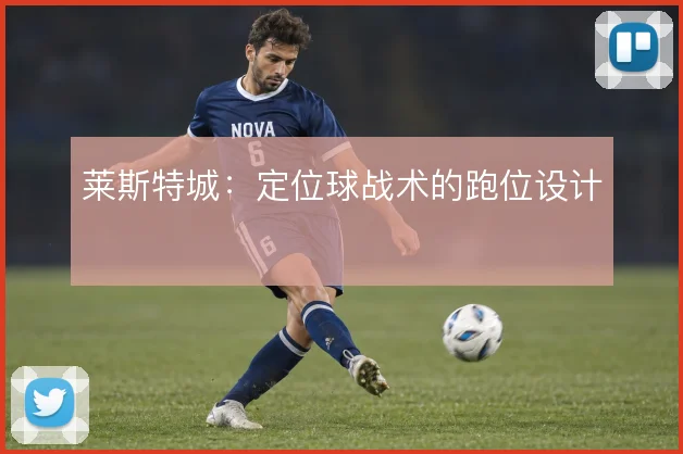 莱斯特城：定位球战术的跑位设计