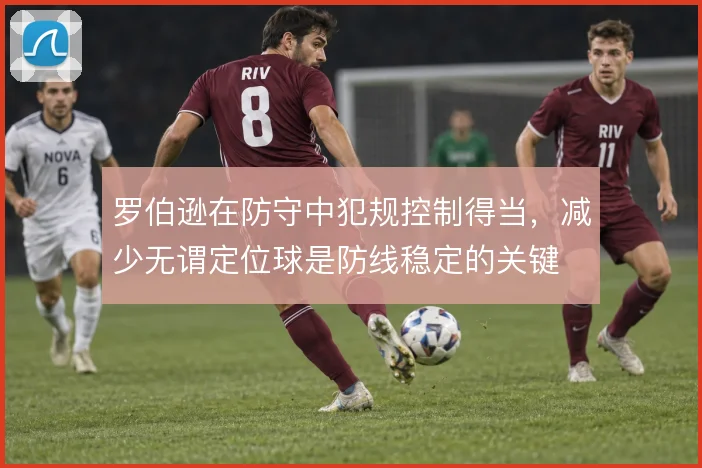 罗伯逊在防守中犯规控制得当，减少无谓定位球是防线稳定的关键