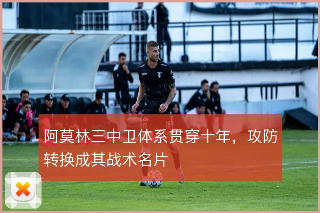 阿莫林三中卫体系贯穿十年，攻防转换成其战术名片