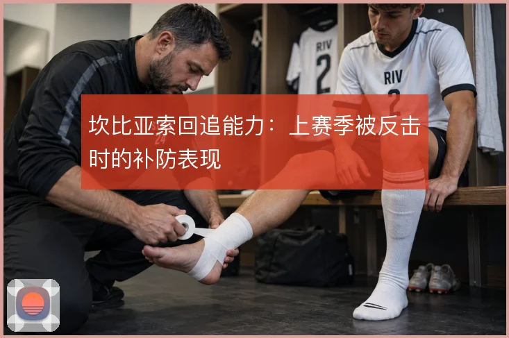 坎比亚索回追能力：上赛季被反击时的补防表现
