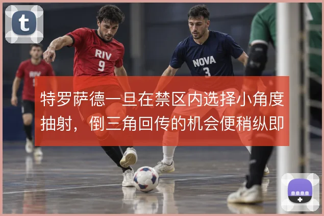 特罗萨德一旦在禁区内选择小角度抽射，倒三角回传的机会便稍纵即逝
