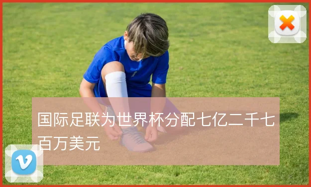 国际足联为世界杯分配七亿二千七百万美元