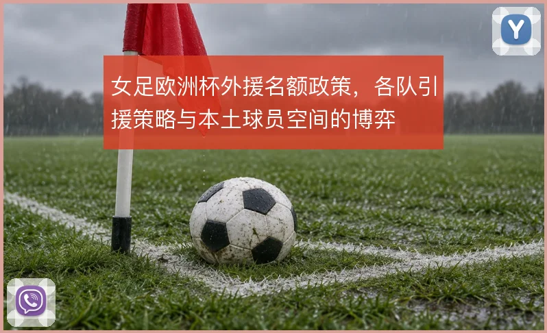 女足欧洲杯外援名额政策，各队引援策略与本土球员空间的博弈