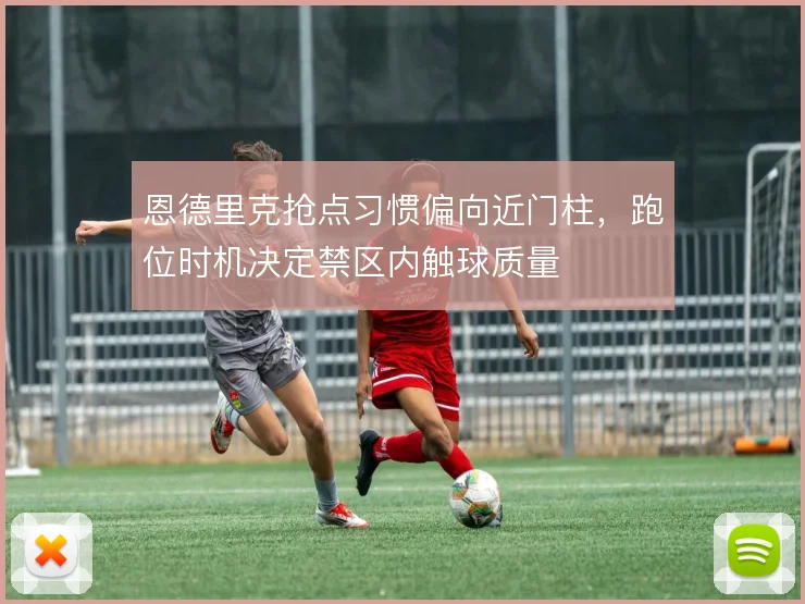 恩德里克抢点习惯偏向近门柱，跑位时机决定禁区内触球质量