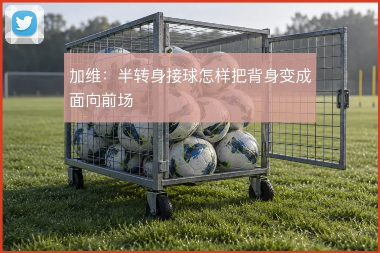 加维：半转身接球怎样把背身变成面向前场