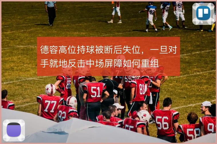 德容高位持球被断后失位，一旦对手就地反击中场屏障如何重组