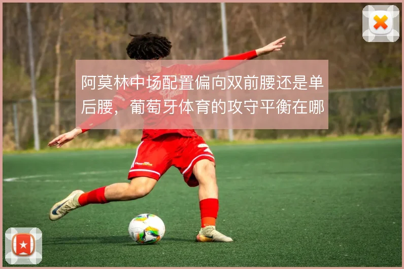 阿莫林中场配置偏向双前腰还是单后腰，葡萄牙体育的攻守平衡在哪