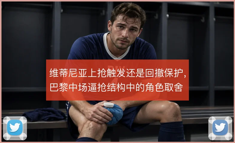 维蒂尼亚上抢触发还是回撤保护，巴黎中场逼抢结构中的角色取舍