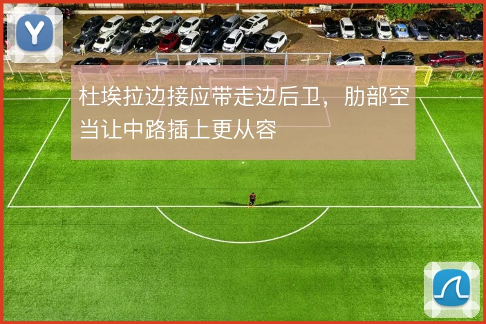 杜埃拉边接应带走边后卫，肋部空当让中路插上更从容