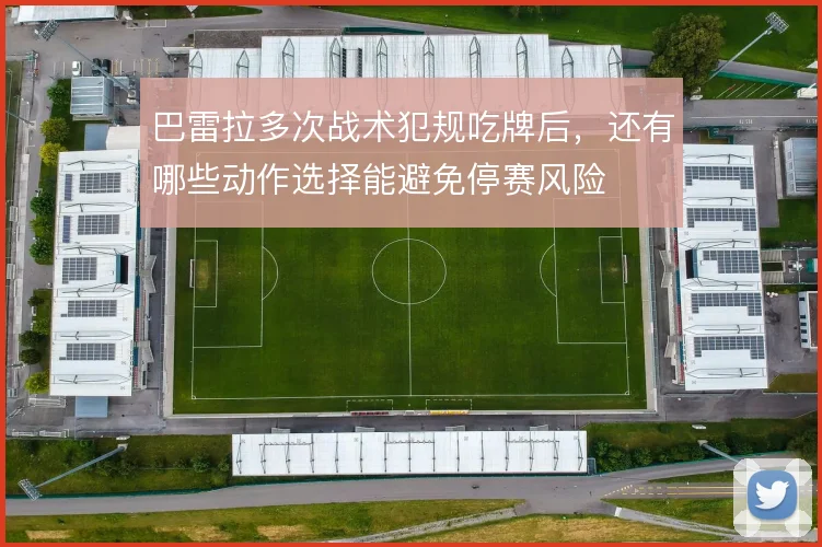 巴雷拉多次战术犯规吃牌后，还有哪些动作选择能避免停赛风险