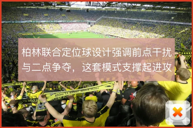 柏林联合定位球设计强调前点干扰与二点争夺，这套模式支撑起进攻端效率