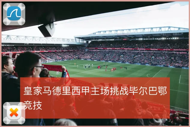 皇家马德里西甲主场挑战毕尔巴鄂竞技