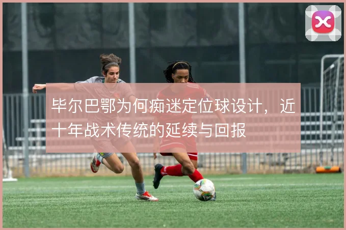 毕尔巴鄂为何痴迷定位球设计，近十年战术传统的延续与回报