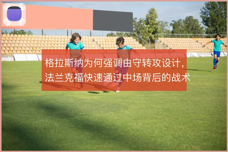 格拉斯纳为何强调由守转攻设计,法兰克福快速通过中场背后的战术动机