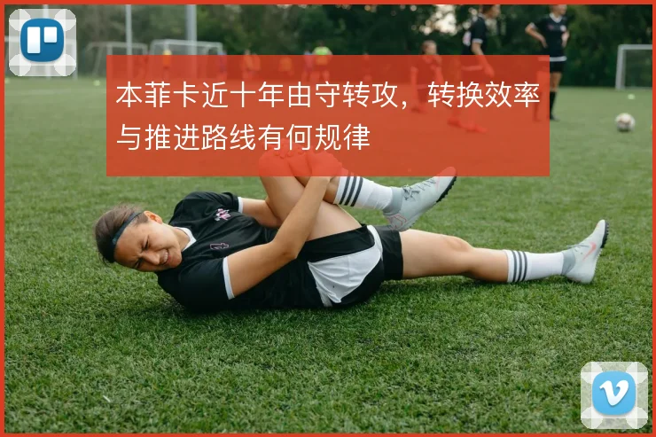 本菲卡近十年由守转攻，转换效率与推进路线有何规律