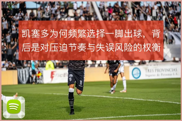 凯塞多为何频繁选择一脚出球,背后是对压迫节奏与失误风险的权衡