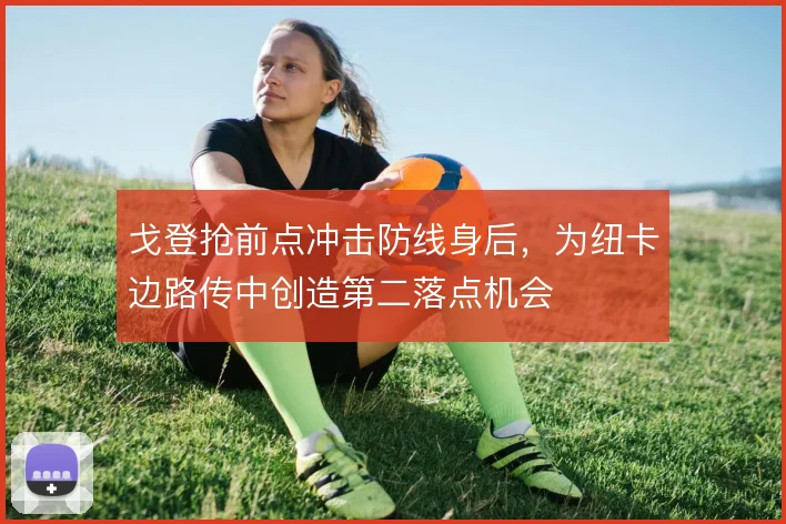 戈登抢前点冲击防线身后，为纽卡边路传中创造第二落点机会