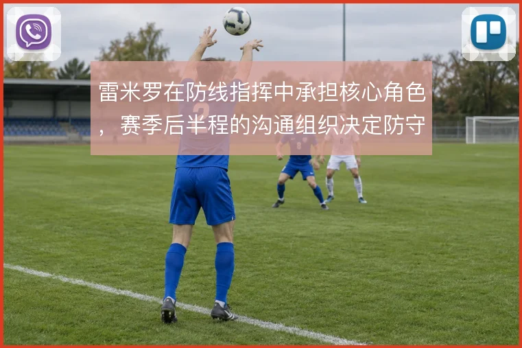 雷米罗在防线指挥中承担核心角色,赛季后半程的沟通组织决定防守稳定性