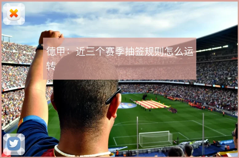 德甲：近三个赛季抽签规则怎么运转