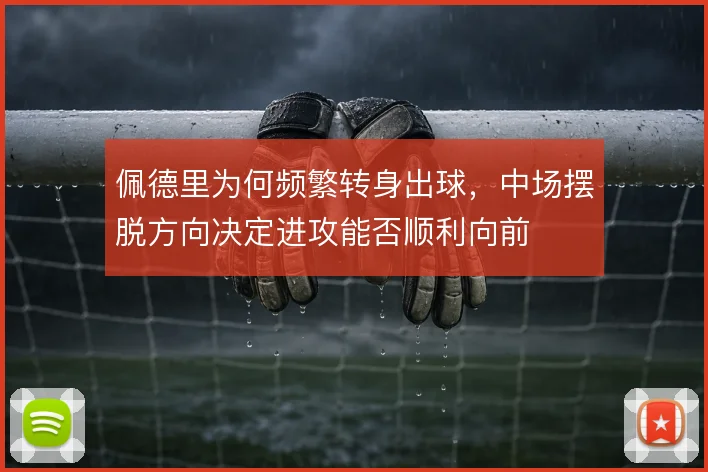 佩德里为何频繁转身出球，中场摆脱方向决定进攻能否顺利向前
